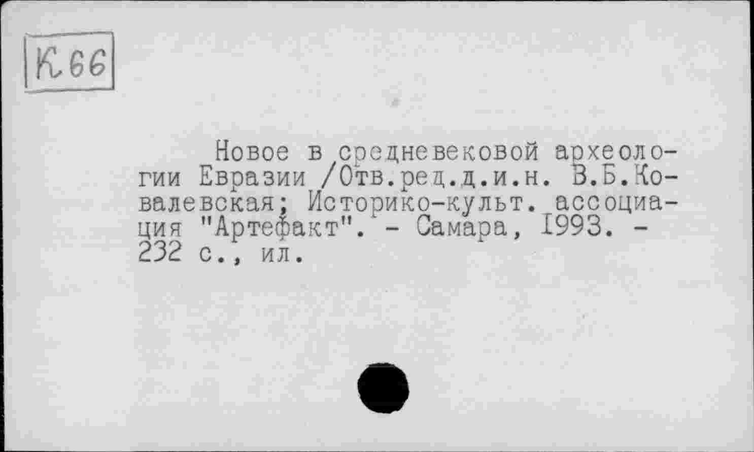 ﻿к.66
Новое в средневековой аохеоло-гии Евразии /Отв.ред.д.и.н. В.Б.Ковалевская; Историко-культ. ассоциация "Артефакт"/ - Самара, 1993. -232 с., ил.